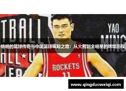 姚明的篮球传奇与中国篮球崛起之路：从火箭到全明星的辉煌历程